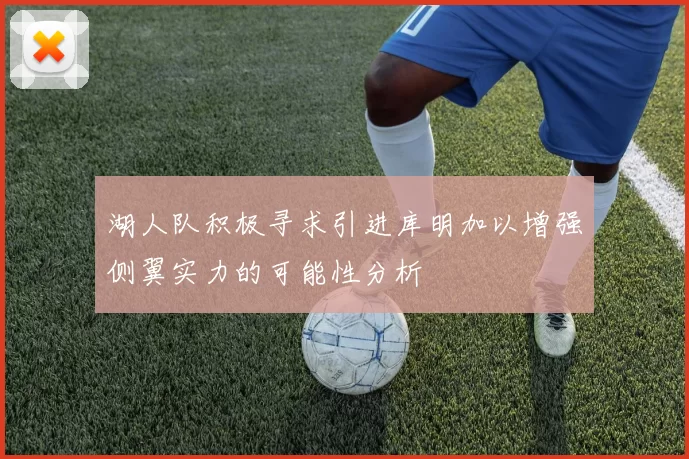 湖人队积极寻求引进库明加以增强侧翼实力的可能性分析