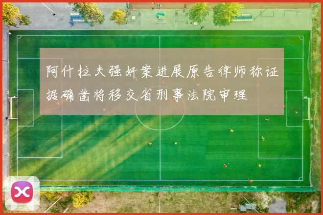 阿什拉夫强奸案进展原告律师称证据确凿将移交省刑事法院审理